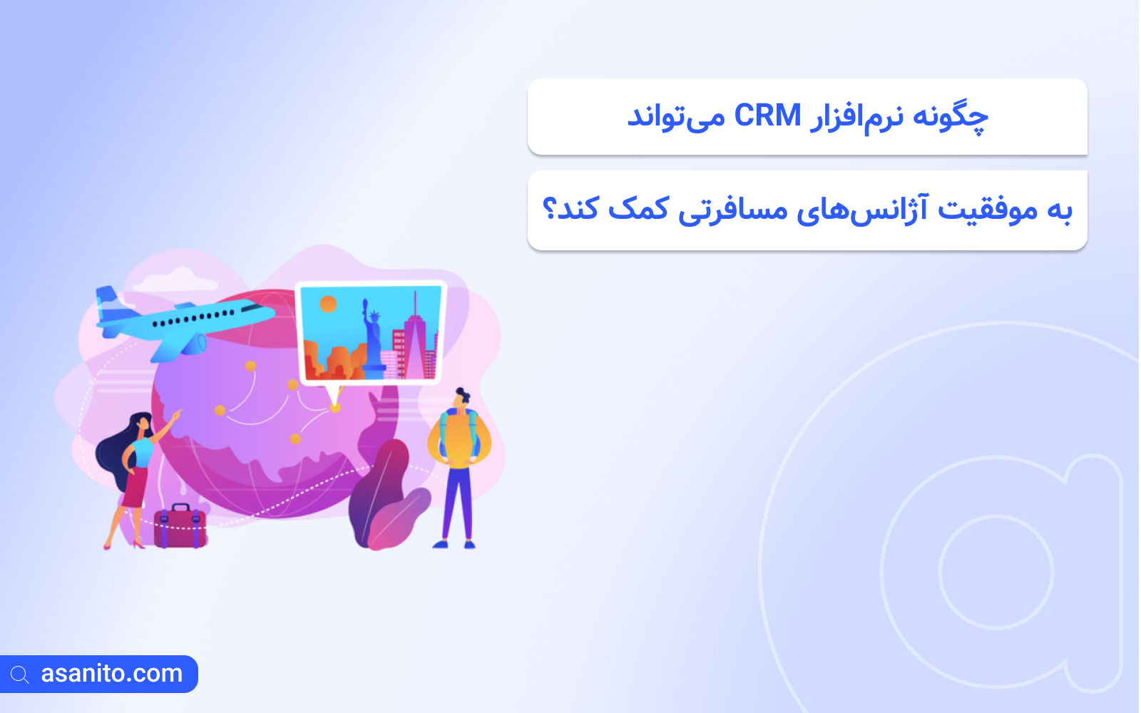 چگونه نرم‌افزار CRM می‌تواند به موفقیت آژانس‌های مسافرتی کمک کند؟