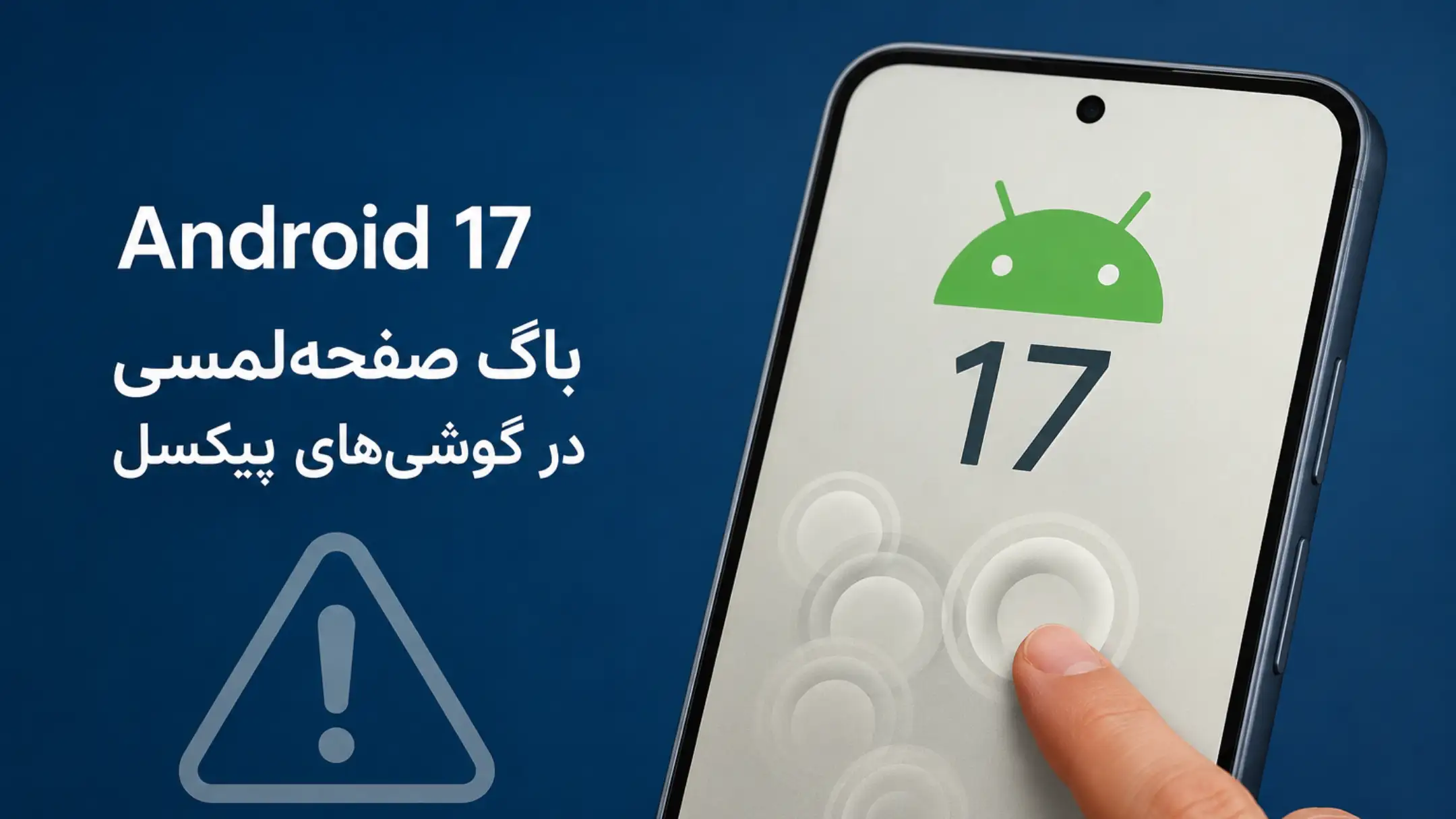 اندروید ۱۷ دردسرساز شد؛ لمس اشتباه و پاسخ‌ندادن صفحه‌نمایش گوشی‌های پیکسل